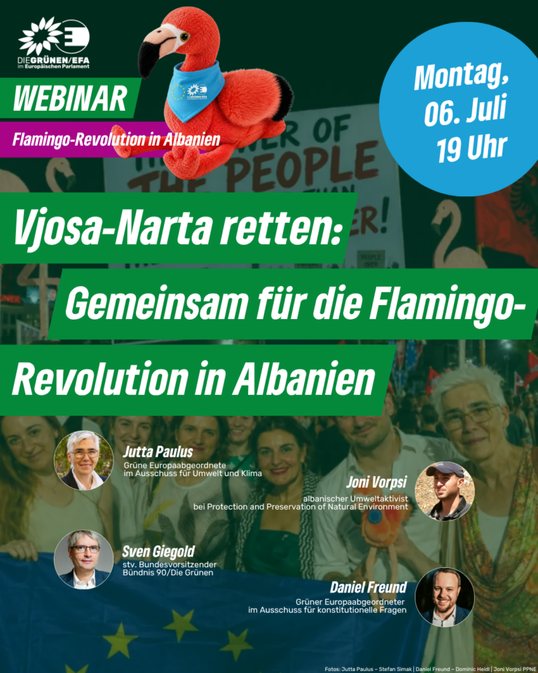 Webinar - “Vjosa-Narta retten: Gemeinsam für die Flamingo-Revolution in Albanien” Montag, 6. Juli 2026, 19:00–20:30 Uhr Mit Jutta Paulus MdEP, Daniel Freund MdEP, Joni Vorpsi von der albanischen Naturschutzorganisation PPNEA und Sven Giegold